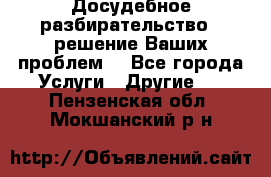 Досудебное разбирательство - решение Ваших проблем. - Все города Услуги » Другие   . Пензенская обл.,Мокшанский р-н
